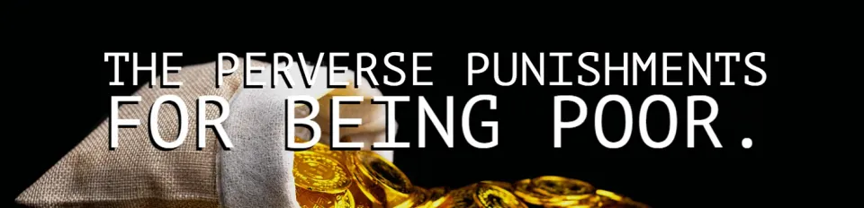 The Perverse Punishments For Being Poor.
